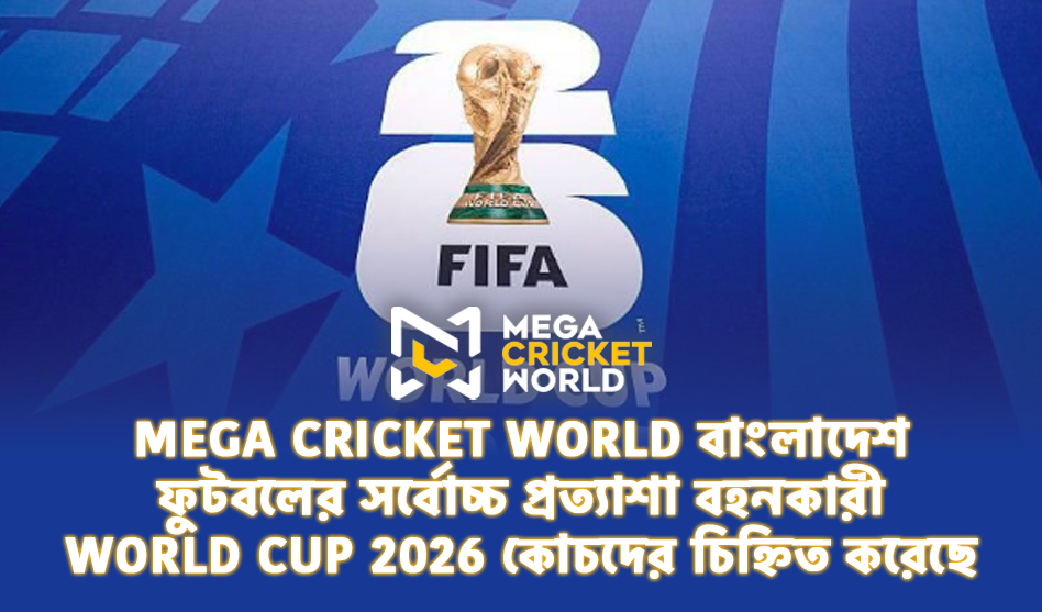 Mega Cricket World বাংলাদেশ ফুটবলের সর্বোচ্চ প্রত্যাশা বহনকারী World Cup 2026 কোচদের চিহ্নিত করেছে Mega Cricket World বাংলাদেশ ফুটবলের সর্বোচ্চ প্রত্যাশা বহনকারী World Cup 2026 কোচদের চিহ্নিত করেছে